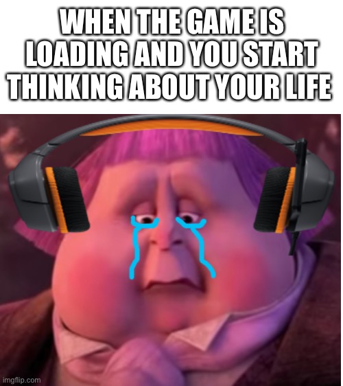 Gaming memes | WHEN THE GAME IS LOADING AND YOU START THINKING ABOUT YOUR LIFE | image tagged in gaming,relatable | made w/ Imgflip meme maker