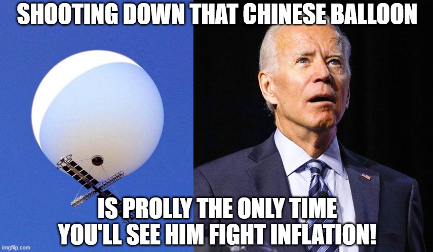 Balloon Down | SHOOTING DOWN THAT CHINESE BALLOON; IS PROLLY THE ONLY TIME YOU'LL SEE HIM FIGHT INFLATION! | image tagged in chinese spy balloon,joe biden | made w/ Imgflip meme maker