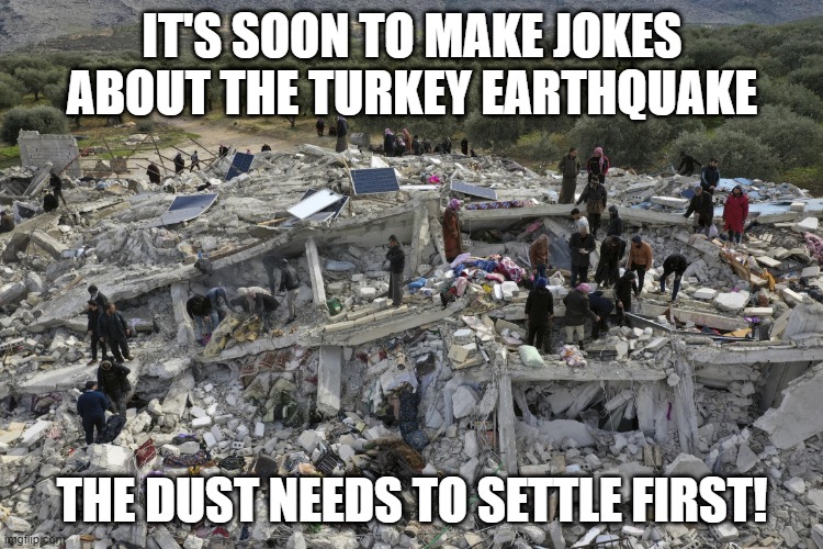 No Turkey Jokes | IT'S SOON TO MAKE JOKES ABOUT THE TURKEY EARTHQUAKE; THE DUST NEEDS TO SETTLE FIRST! | image tagged in earthquake | made w/ Imgflip meme maker