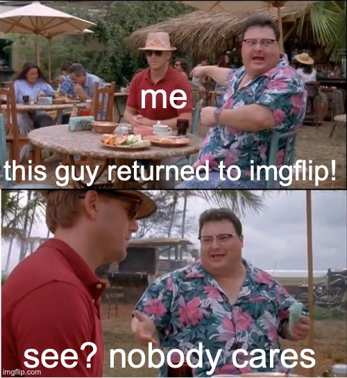I also changed my username | me; this guy returned to imgflip! see? nobody cares | image tagged in memes,see nobody cares,funny,imgflip | made w/ Imgflip meme maker