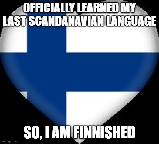 Done | OFFICIALLY LEARNED MY LAST SCANDANAVIAN LANGUAGE; SO, I AM FINNISHED | image tagged in not afraid finland | made w/ Imgflip meme maker