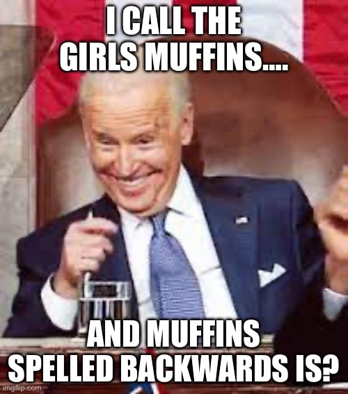 I CALL THE GIRLS MUFFINS…. AND MUFFINS SPELLED BACKWARDS IS? | image tagged in joe biden,donald trump | made w/ Imgflip meme maker