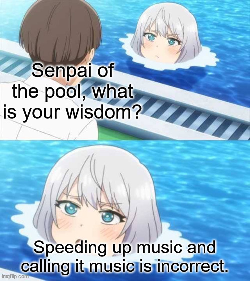 please stop speeding up music | Senpai of the pool, what is your wisdom? Speeding up music and calling it music is incorrect. | image tagged in senpai of the pool,music | made w/ Imgflip meme maker