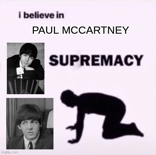 paul mccartney though man | PAUL MCCARTNEY | image tagged in i believe in supremacy | made w/ Imgflip meme maker