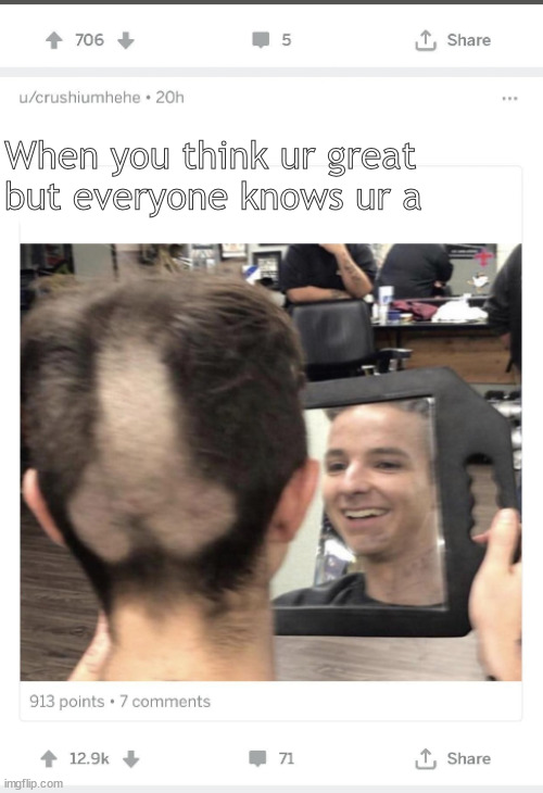 Don't be a | When you think ur great but everyone knows ur a | image tagged in memes,dark humor | made w/ Imgflip meme maker