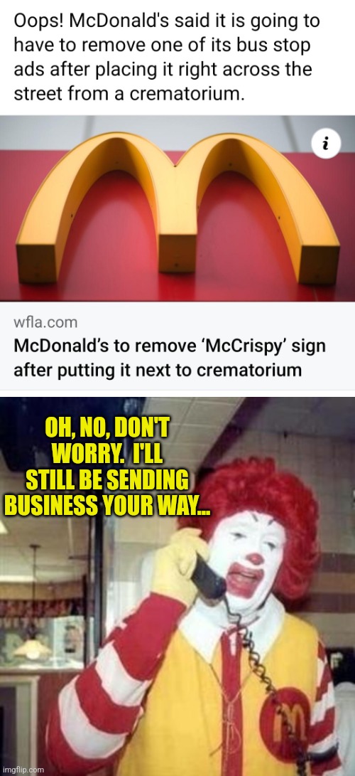 McCadavers | OH, NO, DON'T WORRY.  I'LL STILL BE SENDING BUSINESS YOUR WAY... | image tagged in ronald mcdonald temp,mcdonalds,oops,burger,body,cremation | made w/ Imgflip meme maker