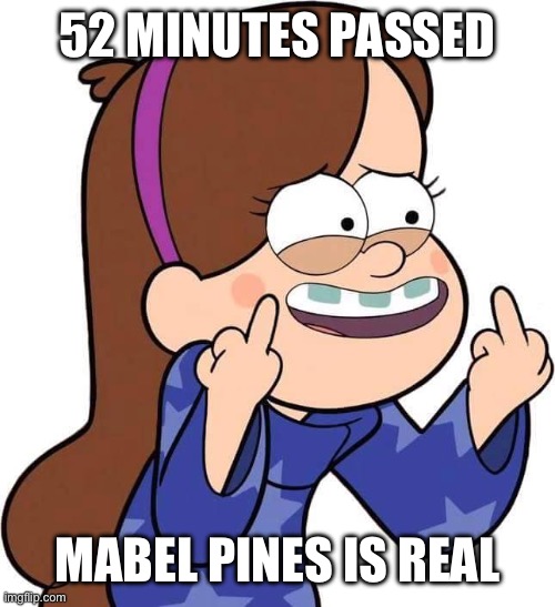 Mabel Pines flicking you off | 52 MINUTES PASSED; MABEL PINES IS REAL | image tagged in mabel pines flicking you off | made w/ Imgflip meme maker