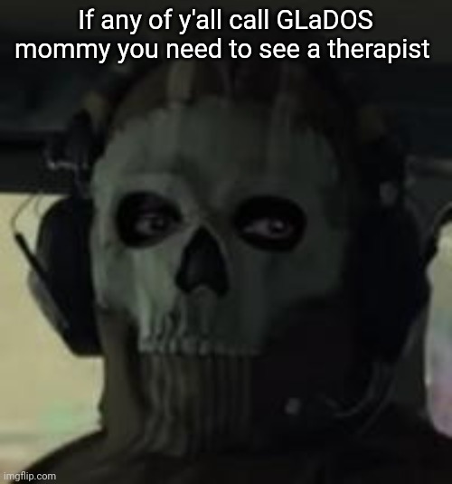 Ghost Gaze MW2 | If any of y'all call GLaDOS mommy you need to see a therapist | image tagged in ghost gaze mw2 | made w/ Imgflip meme maker