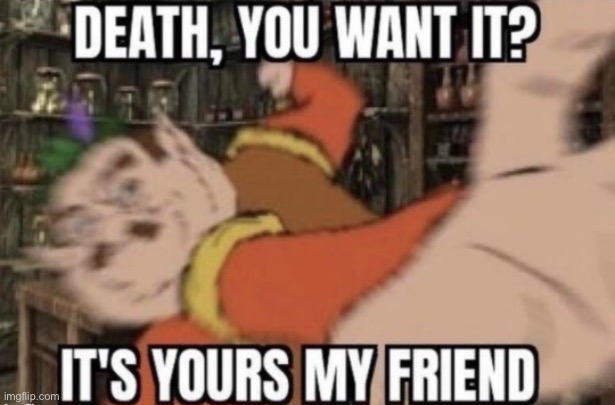 death, you want it? | image tagged in death you want it | made w/ Imgflip meme maker