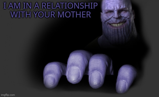 thanos trying to catch | I AM IN A RELATIONSHIP WITH YOUR MOTHER | image tagged in thanos trying to catch | made w/ Imgflip meme maker