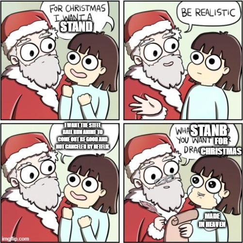 For Christmas I Want a Dragon | STAND; I WANT THE STEEL BALL RUN ANIME TO COME OUT BE GOOD AND NOT CANCELED BY NETFLIX; STANB; FOR CHRISTMAS; MADE IN HEAVEN | image tagged in for christmas i want a dragon | made w/ Imgflip meme maker