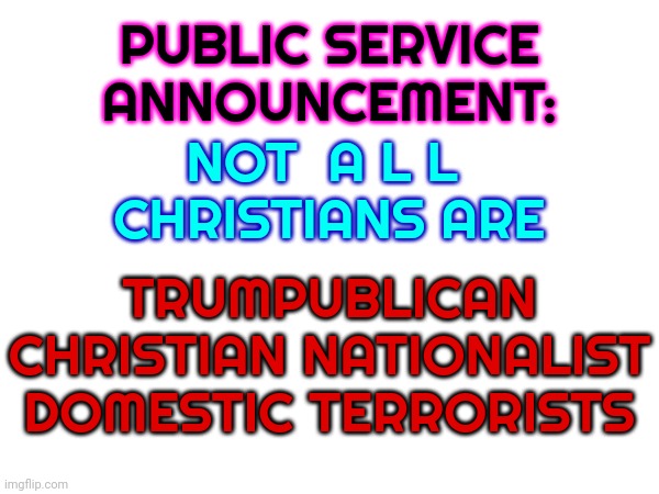 The Southern Ones Have Clearly Gone Walkabout | PUBLIC SERVICE ANNOUNCEMENT:; NOT  A L L  CHRISTIANS ARE; TRUMPUBLICAN CHRISTIAN NATIONALIST DOMESTIC TERRORISTS | image tagged in memes,southern baptists,south will never rise again,racist,bigots,anti christian christians | made w/ Imgflip meme maker