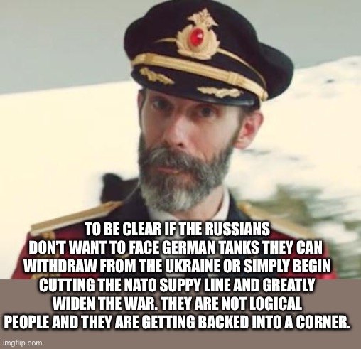Captain Obvious | TO BE CLEAR IF THE RUSSIANS DON’T WANT TO FACE GERMAN TANKS THEY CAN  WITHDRAW FROM THE UKRAINE OR SIMPLY BEGIN CUTTING THE NATO SUPPY LINE  | image tagged in captain obvious | made w/ Imgflip meme maker