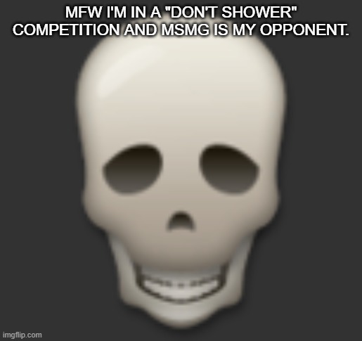 Goofy Ah Individual | MFW I'M IN A "DON'T SHOWER" COMPETITION AND MSMG IS MY OPPONENT. | made w/ Imgflip meme maker