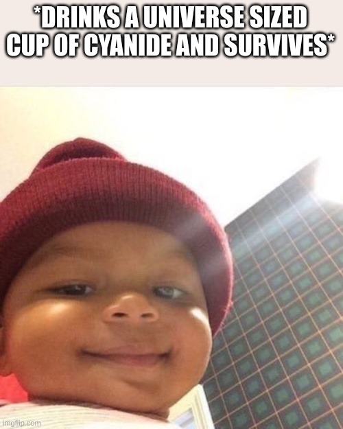 Smiling baby | *DRINKS A UNIVERSE SIZED CUP OF CYANIDE AND SURVIVES* | image tagged in smiling baby | made w/ Imgflip meme maker