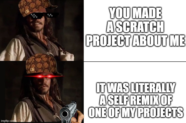JACK SPARROW YES NO | YOU MADE A SCRATCH PROJECT ABOUT ME; IT WAS LITERALLY A SELF REMIX OF ONE OF MY PROJECTS | image tagged in scratch,jack sparrow yes no,memes,dank memes | made w/ Imgflip meme maker