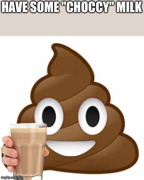 Poop emoji | HAVE SOME "CHOCCY" MILK | image tagged in poop emoji | made w/ Imgflip meme maker