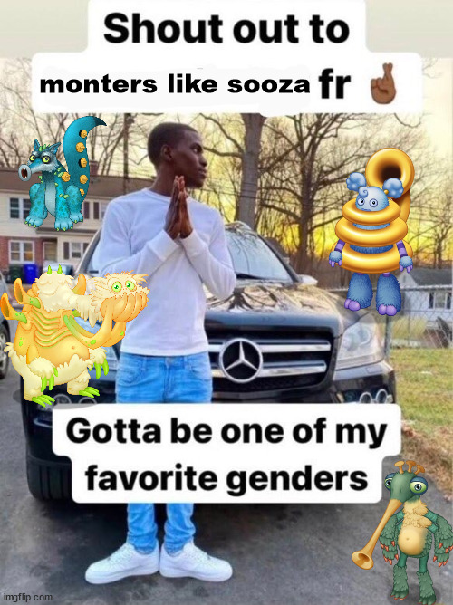 Shout out to.... Gotta be one of my favorite genders | monters like sooza | image tagged in shout out to gotta be one of my favorite genders | made w/ Imgflip meme maker