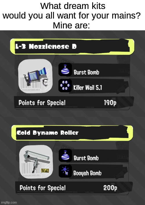 just wondering what you would want for your mains (i know burst bomb is coping for both btw) | What dream kits would you all want for your mains? 
Mine are: | image tagged in splatoon 2 | made w/ Imgflip meme maker