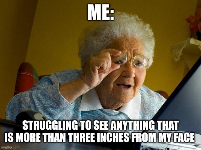 I'm going blind | ME:; STRUGGLING TO SEE ANYTHING THAT IS MORE THAN THREE INCHES FROM MY FACE | image tagged in memes,grandma finds the internet | made w/ Imgflip meme maker