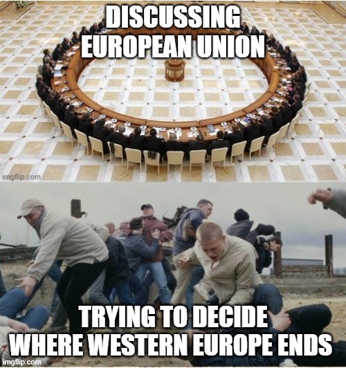 DISCUSSING EUROPEAN UNION; TRYING TO DECIDE WHERE WESTERN EUROPE ENDS | made w/ Imgflip meme maker