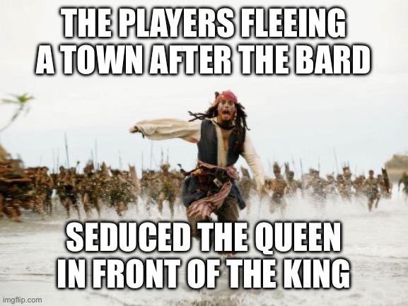 Watch out for the bard memes! | image tagged in jack sparrow being chased,bad idea,dungeons and dragons | made w/ Imgflip meme maker