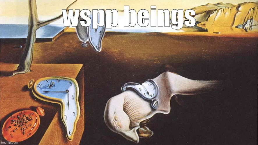 the persistence of memory | wspp beings | image tagged in the persistence of memory | made w/ Imgflip meme maker