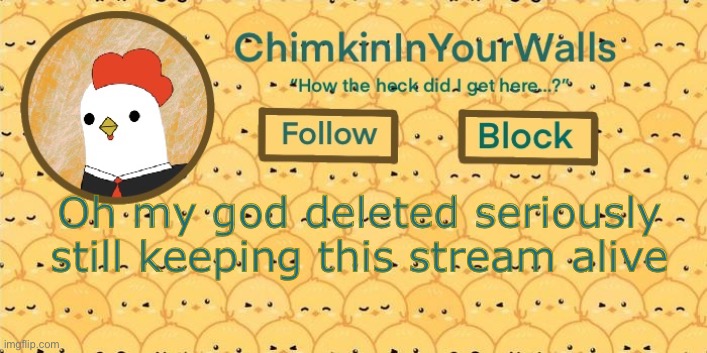 ChimkinInYourWalls announcement template! | Oh my god deleted seriously still keeping this stream alive | image tagged in chimkininyourwalls announcement template | made w/ Imgflip meme maker