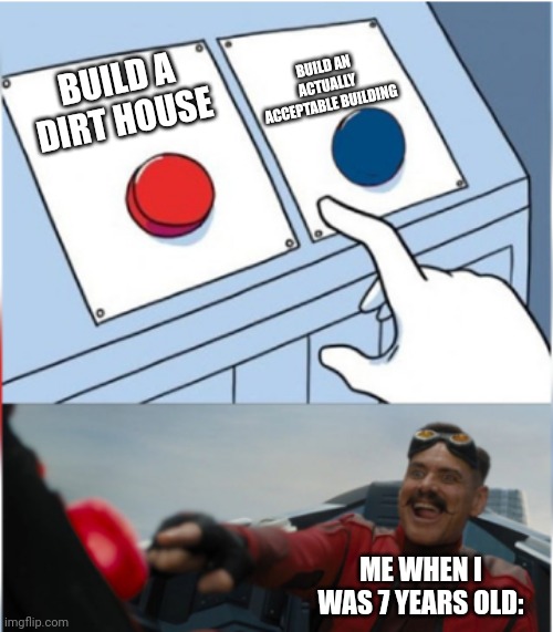 Minecraft builds | BUILD AN ACTUALLY ACCEPTABLE BUILDING; BUILD A DIRT HOUSE; ME WHEN I WAS 7 YEARS OLD: | image tagged in robotnik pressing red button | made w/ Imgflip meme maker