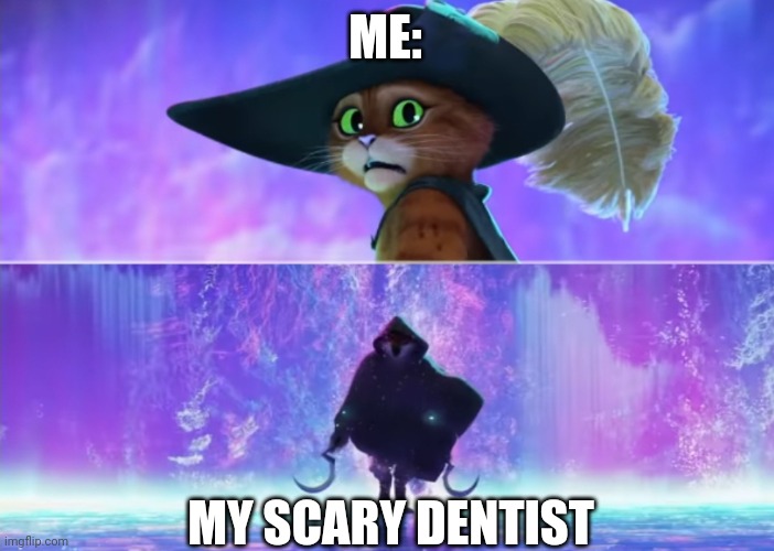 When death from puss in boots 2 is also your scary dentist | ME:; MY SCARY DENTIST | image tagged in puss and boots scared | made w/ Imgflip meme maker