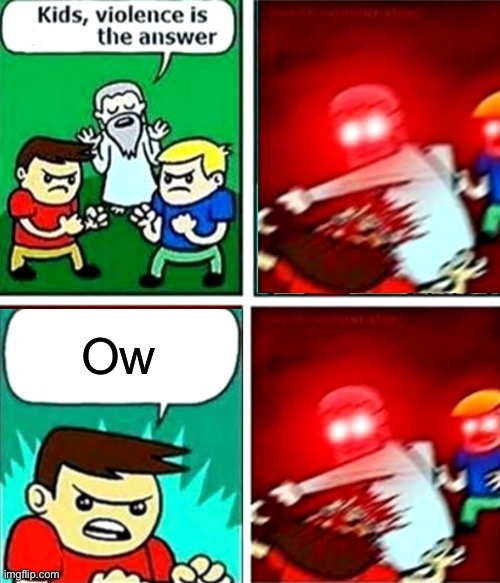 Ow | image tagged in kids violence is never the answer | made w/ Imgflip meme maker