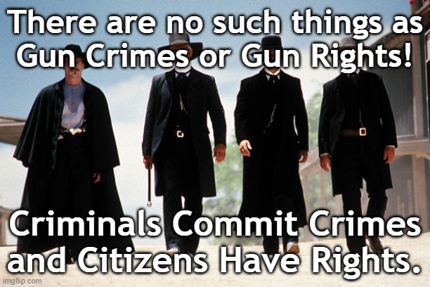 Criminals Commit Crimes | There are no such things as
Gun Crimes or Gun Rights! Criminals Commit Crimes
and Citizens Have Rights. | image tagged in wyatt earp | made w/ Imgflip meme maker