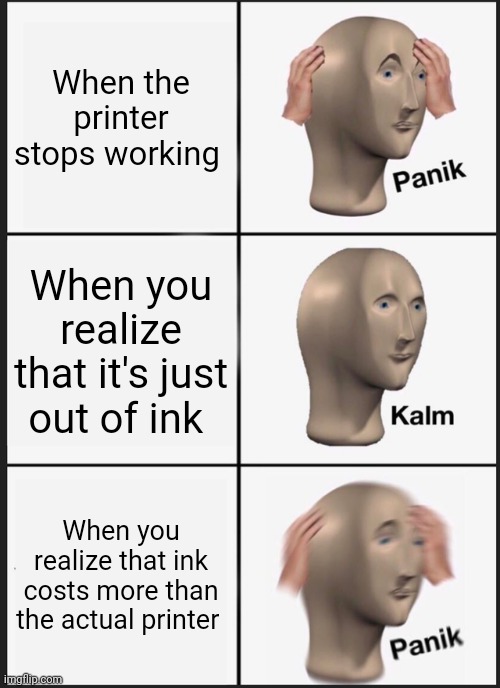Printer panik | When the printer stops working; When you realize that it's just out of ink; When you realize that ink costs more than the actual printer | image tagged in memes,panik kalm panik | made w/ Imgflip meme maker