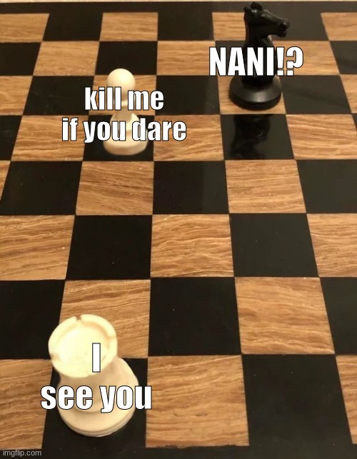 Rook | NANI!? kill me if you dare; I see you | image tagged in chess knight pawn rook | made w/ Imgflip meme maker