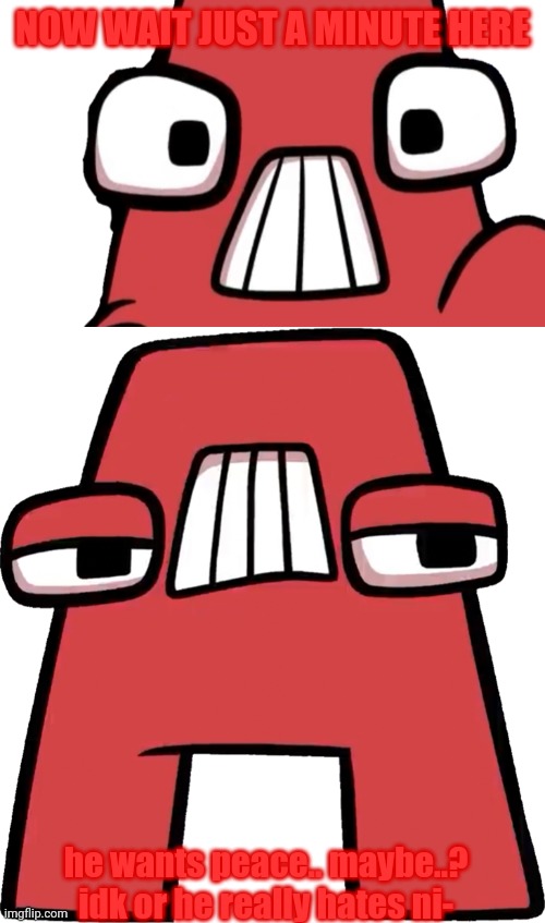 NOW WAIT JUST A MINUTE HERE he wants peace.. maybe..? idk or he really hates ni- | made w/ Imgflip meme maker