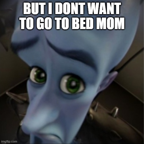 Megamind peeking | BUT I DONT WANT TO GO TO BED MOM | image tagged in megamind peeking | made w/ Imgflip meme maker