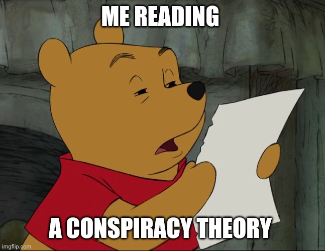When I read a conspiracy theory | ME READING; A CONSPIRACY THEORY | image tagged in winnie the pooh | made w/ Imgflip meme maker