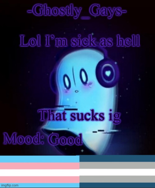 Totorornnoe | Lol I’m sick as hell; That sucks ig; Good | image tagged in napstablook ghostly gays temp | made w/ Imgflip meme maker