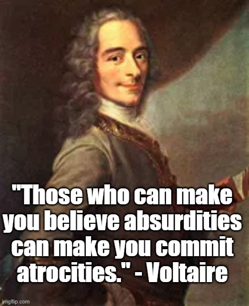 Atrocities | "Those who can make you believe absurdities can make you commit atrocities." - Voltaire | image tagged in voltaire,politics,philosophy | made w/ Imgflip meme maker