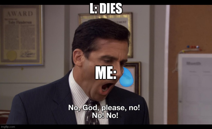 RIP L from death note | L: DIES; ME: | image tagged in no god please no | made w/ Imgflip meme maker