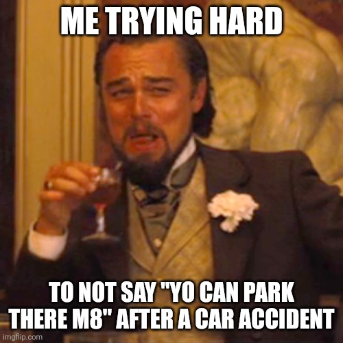 Laughing Leo Meme | ME TRYING HARD; TO NOT SAY "YO CAN PARK THERE M8" AFTER A CAR ACCIDENT | image tagged in memes,laughing leo | made w/ Imgflip meme maker