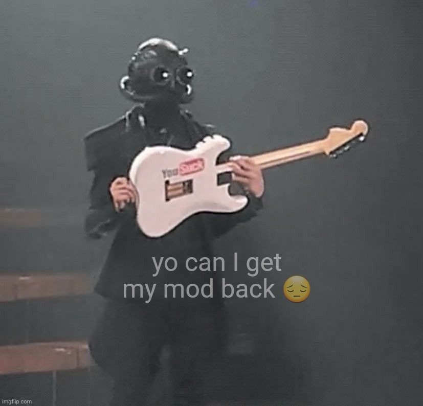 (mod note: guys say no it would be funny) | yo can I get my mod back 😔 | made w/ Imgflip meme maker