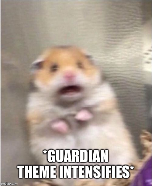 Scared Hamster | *GUARDIAN THEME INTENSIFIES* | image tagged in scared hamster | made w/ Imgflip meme maker