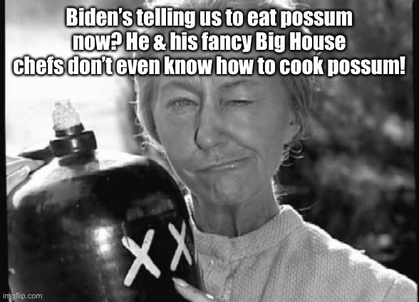 Granny Clampett | Biden’s telling us to eat possum now? He & his fancy Big House chefs don’t even know how to cook possum! | image tagged in granny clampett | made w/ Imgflip meme maker