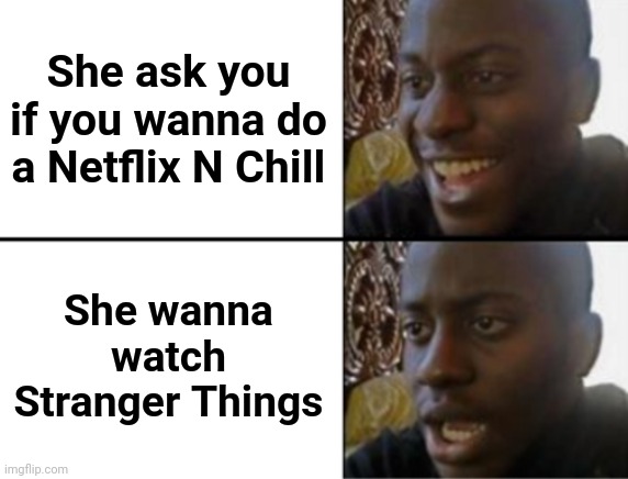 Oh yeah! Oh no... | She ask you if you wanna do a Netflix N Chill; She wanna watch Stranger Things | image tagged in oh yeah oh no | made w/ Imgflip meme maker