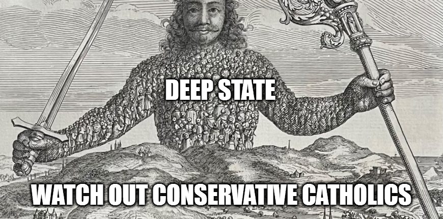 here they come | DEEP STATE; WATCH OUT CONSERVATIVE CATHOLICS | image tagged in memes | made w/ Imgflip meme maker