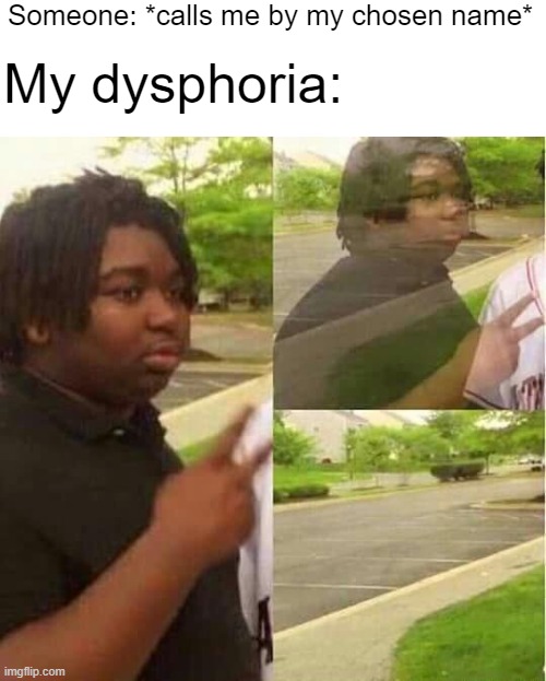 B) | Someone: *calls me by my chosen name*; My dysphoria: | image tagged in disappearing,lgbtq,trans,nonbinary | made w/ Imgflip meme maker
