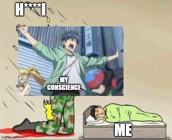 yes | H****I; MY CONSCIENCE; ME | image tagged in soldier protecting sleeping child,he protec,giga chad,gigachad,what the heck | made w/ Imgflip meme maker