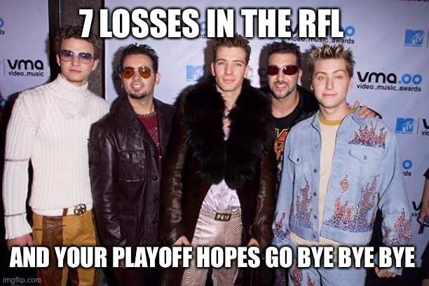 Nsync | 7 LOSSES IN THE RFL; AND YOUR PLAYOFF HOPES GO BYE BYE BYE | image tagged in nsync | made w/ Imgflip meme maker