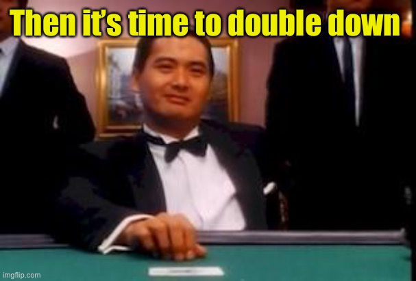 god of gamblers | Then it’s time to double down | image tagged in god of gamblers | made w/ Imgflip meme maker